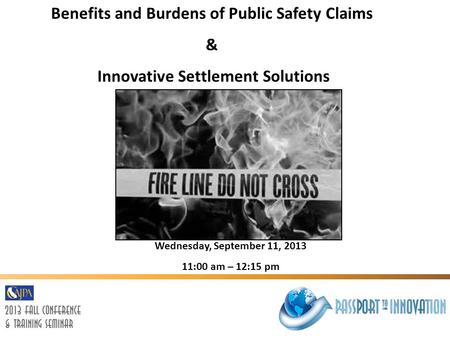 Benefits and Burdens of Public Safety Claims & Innovative Settlement Solutions Wednesday, September 11, 2013 11:00 am – 12:15 pm.