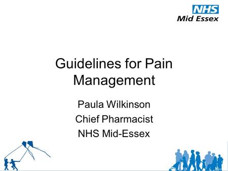 Guidelines for Pain Management Paula Wilkinson Chief Pharmacist NHS Mid-Essex.