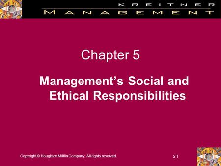 Copyright © Houghton Mifflin Company. All rights reserved. 5-1 Chapter 5 Management’s Social and Ethical Responsibilities.