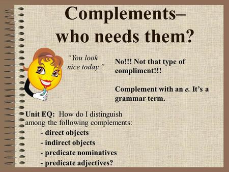 Complements– who needs them? No!!! Not that type of compliment!!! Complement with an e. It’s a grammar term. “You look nice today.” Unit EQ: How do I distinguish.