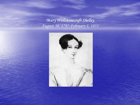 Mary Wollstonecraft Shelley August 30, 1797-February 1, 1851.