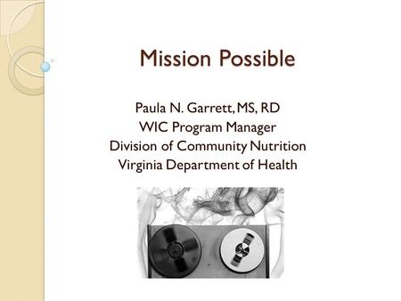 Mission Possible Paula N. Garrett, MS, RD WIC Program Manager Division of Community Nutrition Virginia Department of Health.