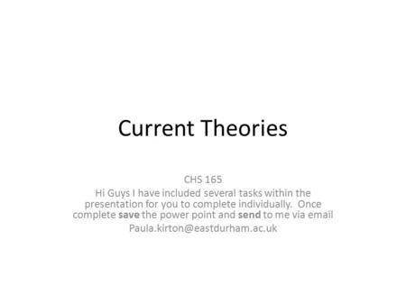 Current Theories CHS 165 Hi Guys I have included several tasks within the presentation for you to complete individually. Once complete save the power point.