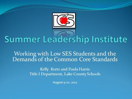 Working with Low SES Students and the Demands of the Common Core Standards Kelly Kertz and Paula Harris Title I Department, Lake County Schools August.