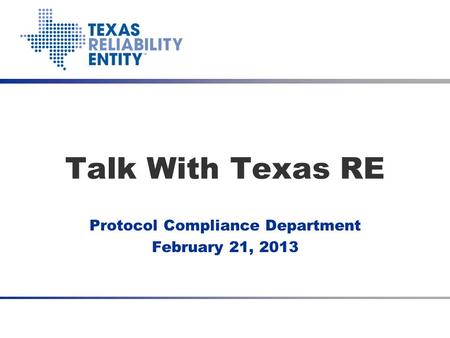 Talk With Texas RE Protocol Compliance Department February 21, 2013.
