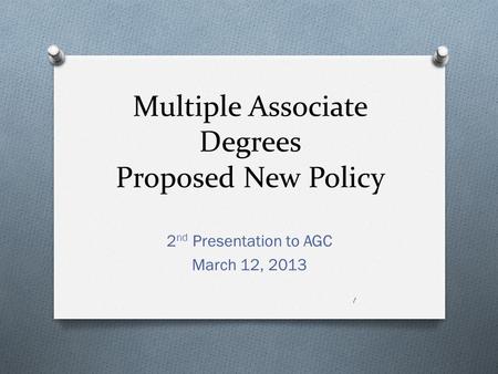 Multiple Associate Degrees Proposed New Policy 2 nd Presentation to AGC March 12, 2013 1.