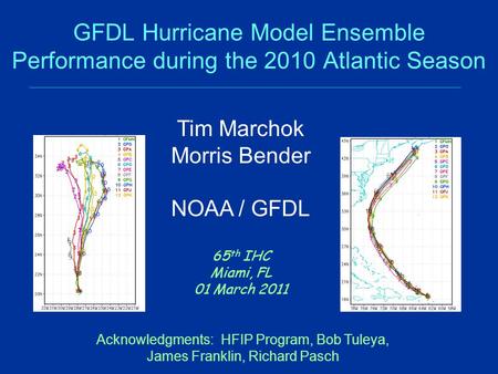 GFDL Hurricane Model Ensemble Performance during the 2010 Atlantic Season 65 th IHC Miami, FL 01 March 2011 Tim Marchok Morris Bender NOAA / GFDL Acknowledgments: