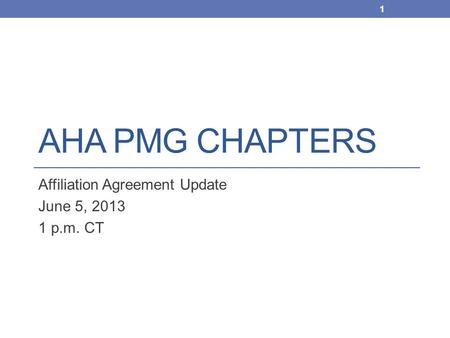 AHA PMG CHAPTERS Affiliation Agreement Update June 5, 2013 1 p.m. CT 1.