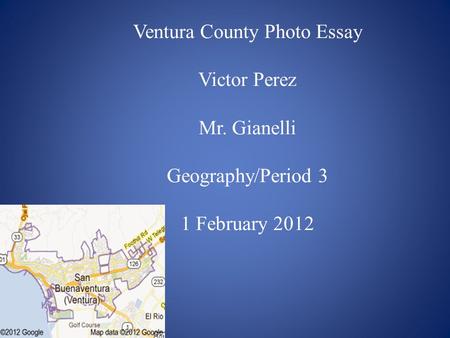 Ventura County Photo Essay Victor Perez Mr. Gianelli Geography/Period 3 1 February 2012.