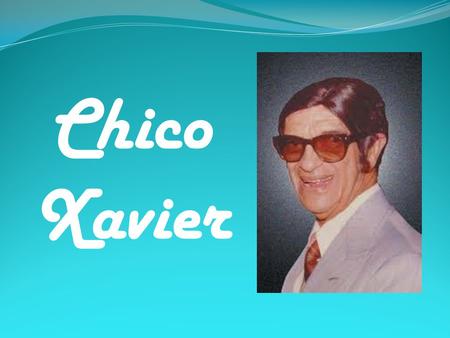 Chico Xavier. He was one medium and one of the most important promoters of Spiritism in Brazil. He has done a great social and comforted thousands of.