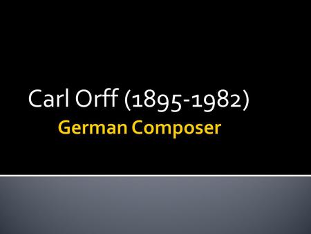 Carl Orff (1895-1982).  Carl was born on July 10 th 1895 to the parents of Earl and Paula Orff. His father was in the military most of his life and his.