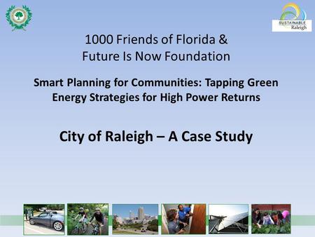 1000 Friends of Florida & Future Is Now Foundation Smart Planning for Communities: Tapping Green Energy Strategies for High Power Returns City of Raleigh.