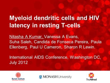 Myeloid dendritic cells and HIV latency in resting T-cells Nitasha A Kumar, Vanessa A Evans, Suha Saleh, Candida de Fonseca Pereira, Paula Ellenberg, Paul.