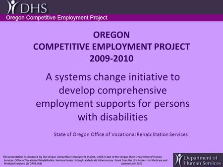 11/8/2006 OREGON COMPETITIVE EMPLOYMENT PROJECT 2009-2010 A systems change initiative to develop comprehensive employment supports for persons with disabilities.