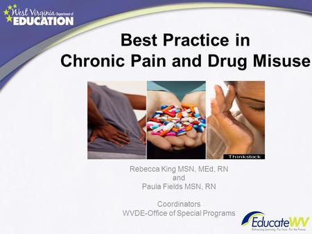 Best Practice in Chronic Pain and Drug Misuse Rebecca King MSN, MEd, RN and Paula Fields MSN, RN Coordinators WVDE-Office of Special Programs.