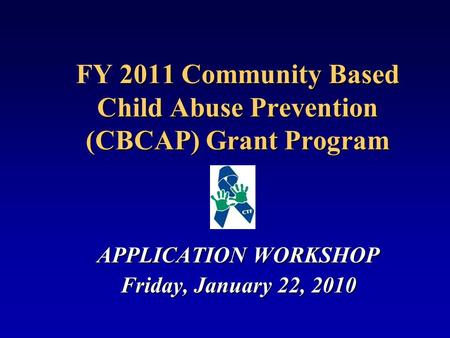 2011 Community Based Child Abuse Prevention (CBCAP) Grant Program FY 2011 Community Based Child Abuse Prevention (CBCAP) Grant Program APPLICATION WORKSHOP.