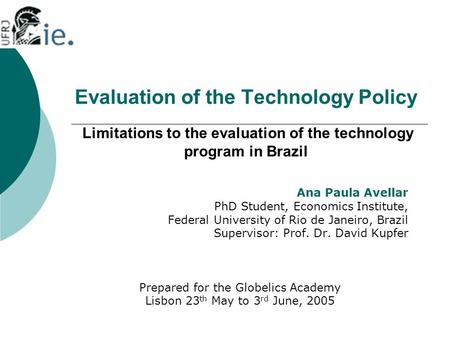 Evaluation of the Technology Policy Limitations to the evaluation of the technology program in Brazil Ana Paula Avellar PhD Student, Economics Institute,