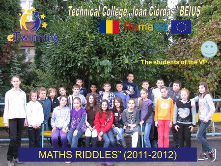 Romania MATHS RIDDLES” (2011-2012) The students of the V th.