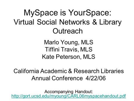 MySpace is YourSpace: Virtual Social Networks & Library Outreach Marlo Young, MLS Tiffini Travis, MLS Kate Peterson, MLS California Academic & Research.