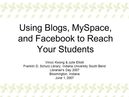Using Blogs, MySpace, and Facebook to Reach Your Students Vincci Kwong & Julie Elliott Franklin D. Schurz Library, Indiana University South Bend Librarian’s.