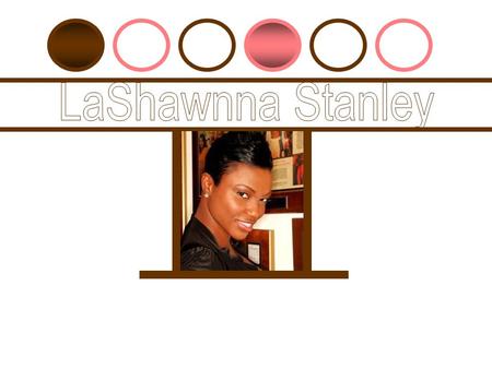 LaShawnna Stanley is a template for beating the odds. Her ‘favor ain’t fair’ perspective has forced her to see life without limit. A walking tale of irony,