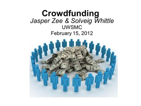 Crowdfunding Jasper Zee & Solveig Whittle UWSMC February 15, 2012.