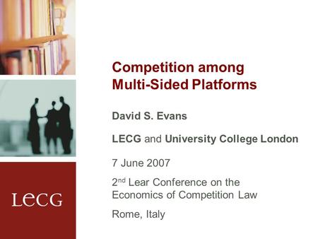 Competition among Multi-Sided Platforms David S. Evans LECG and University College London 7 June 2007 2 nd Lear Conference on the Economics of Competition.