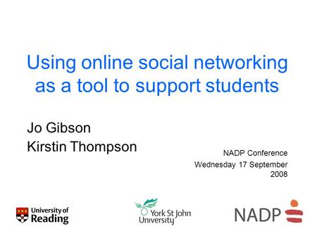 Using online social networking as a tool to support students Jo Gibson Kirstin Thompson NADP Conference Wednesday 17 September 2008.