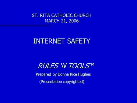 ST. RITA CATHOLIC CHURCH MARCH 21, 2006 INTERNET SAFETY RULES ‘N TOOLS™ Prepared by Donna Rice Hughes RULES ‘N TOOLS™ Prepared by Donna Rice Hughes (Presentation.