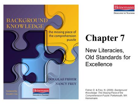 Chapter 7 New Literacies, Old Standards for Excellence Fisher, D. & Frey, N. (2009). Background Knowledge: The Missing Piece of the Comprehension Puzzle.