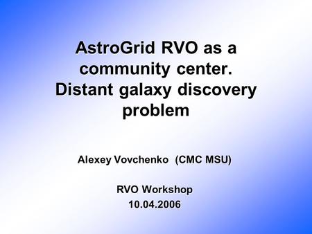 AstroGrid RVO as a community center. Distant galaxy discovery problem Alexey Vovchenko (CMC MSU) RVO Workshop 10.04.2006.