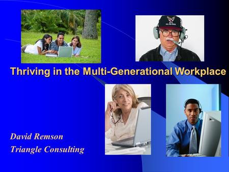 Thriving in the Multi-Generational Workplace David Remson Triangle Consulting.