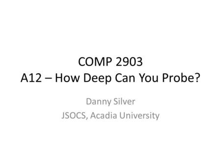 COMP 2903 A12 – How Deep Can You Probe? Danny Silver JSOCS, Acadia University.