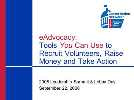 EAdvocacy: Tools You Can Use to Recruit Volunteers, Raise Money and Take Action 2008 Leadership Summit & Lobby Day September 22, 2008.