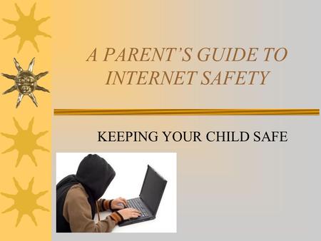 A PARENT’S GUIDE TO INTERNET SAFETY KEEPING YOUR CHILD SAFE.