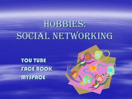 Hobbies: Social networking YOU TUBE FACE BOOK MYSPACE.