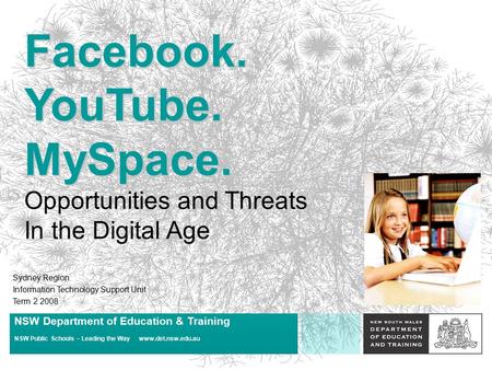 Facebook. YouTube. MySpace. Opportunities and Threats In the Digital Age Sydney Region Information Technology Support Unit Term 2 2008 NSW Department.