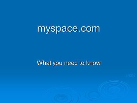 Myspace.com What you need to know. What is it?  My Space in theory is a social networking site that allows users to share photos, videos, and text based.