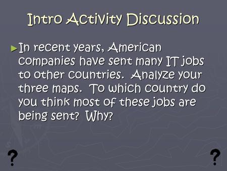 Intro Activity Discussion ► In recent years, American companies have sent many IT jobs to other countries. Analyze your three maps. To which country do.