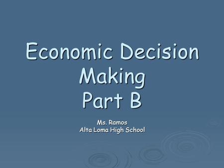 Economic Decision Making Part B Ms. Ramos Alta Loma High School.