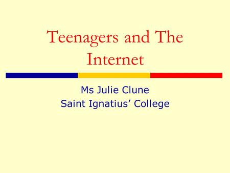 Teenagers and The Internet Ms Julie Clune Saint Ignatius’ College.