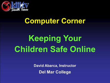 David Abarca, Instructor Del Mar College Computer Corner Keeping Your Children Safe Online.