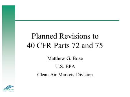 Planned Revisions to 40 CFR Parts 72 and 75 Matthew G. Boze U.S. EPA Clean Air Markets Division.