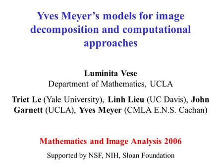 Yves Meyer’s models for image decomposition and computational approaches Luminita Vese Department of Mathematics, UCLA Triet Le (Yale University), Linh.