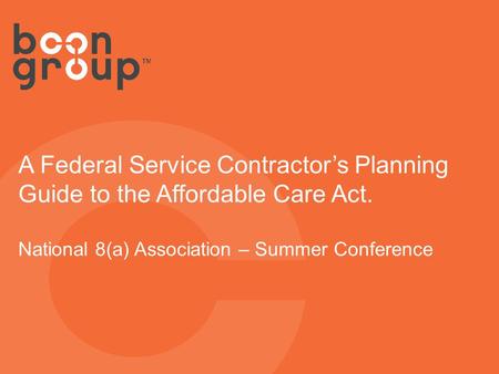 A Federal Service Contractor’s Planning Guide to the Affordable Care Act. National 8(a) Association – Summer Conference.