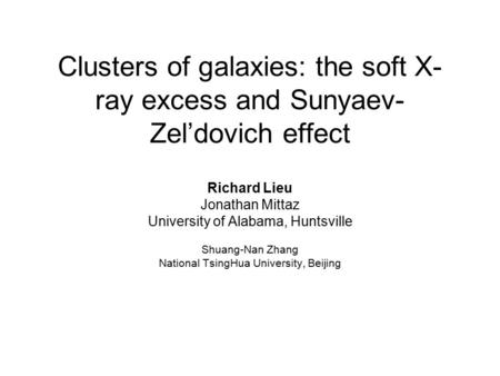 Clusters of galaxies: the soft X- ray excess and Sunyaev- Zel’dovich effect Richard Lieu Jonathan Mittaz University of Alabama, Huntsville Shuang-Nan Zhang.