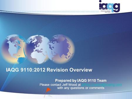 IAQG 9110:2012 Revision Overview Prepared by IAQG 9110 Team Please contact Jeff Wood at with any questions or
