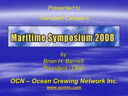 OCN – Ocean Crewing Network Inc. OCN – Ocean Crewing Network Inc. www.ocninc.com www.ocninc.comby Brian H. Barnett President / CEO Presented to Transport.