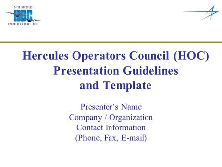 Hercules Operators Council (HOC) Presentation Guidelines and Template Presenter’s Name Company / Organization Contact Information (Phone, Fax, E-mail)