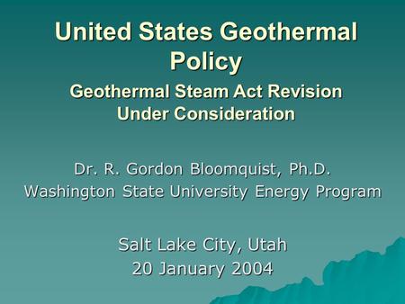 United States Geothermal Policy Geothermal Steam Act Revision Under Consideration Dr. R. Gordon Bloomquist, Ph.D. Washington State University Energy Program.